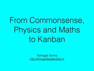 From Commonsense,
Physics and Maths
to Kanban
Tathagat Varma
http://thoughtleadership.in
 