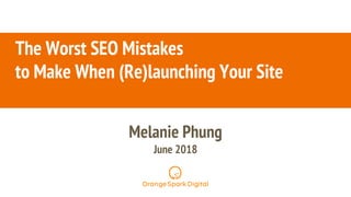 @melaniephung
The Worst SEO Mistakes
to Make When (Re)launching Your Site
Melanie Phung
June 2018
 