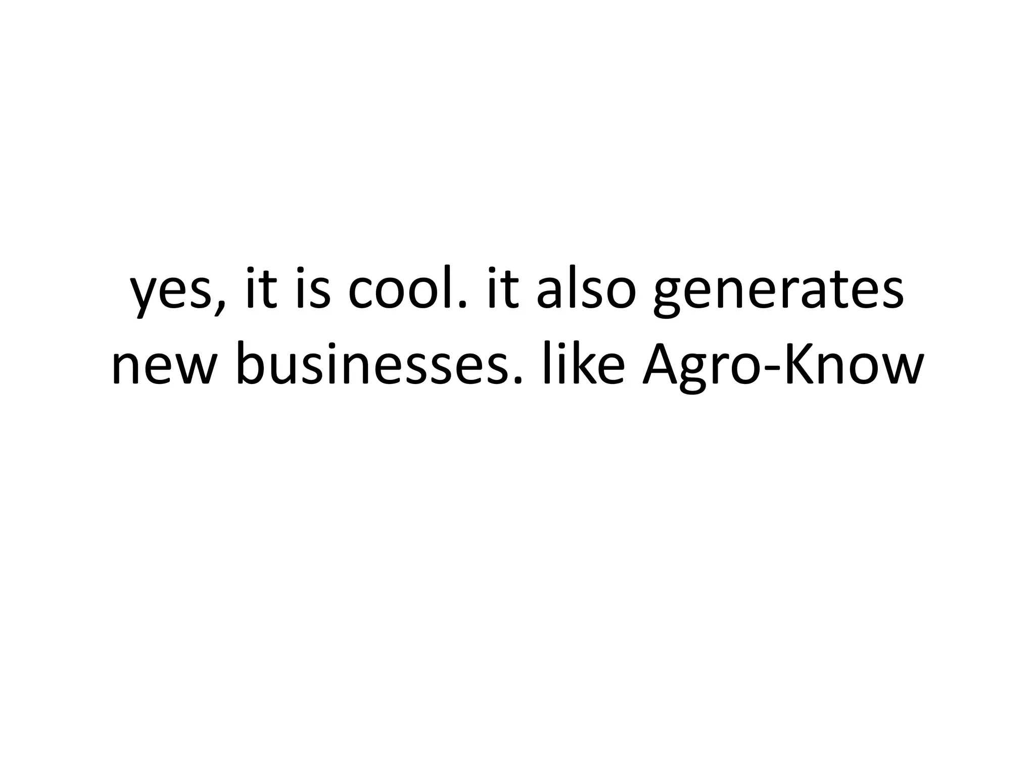 yes, it is cool. it also generates
new businesses. like Agro-Know