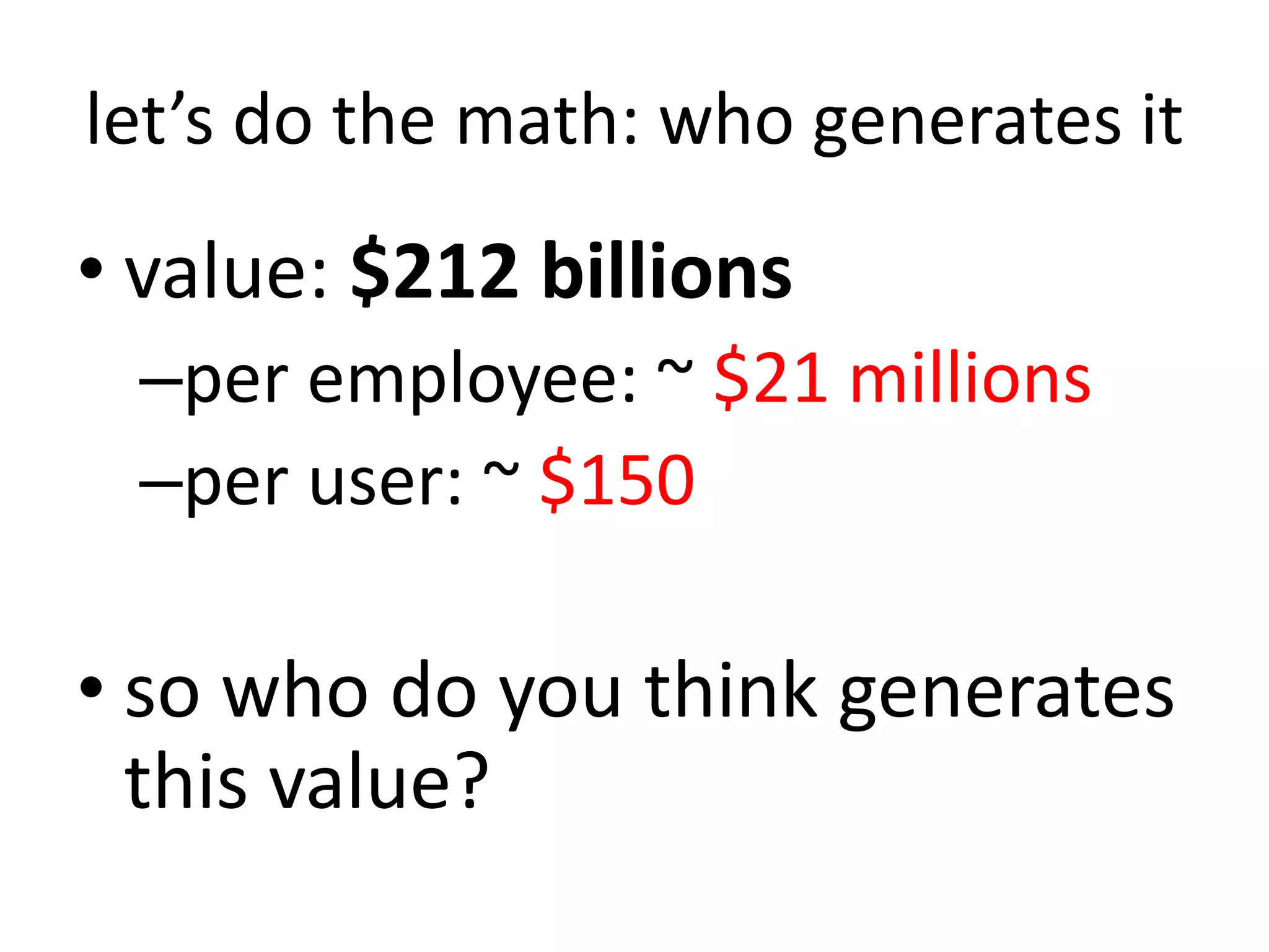 let’s do the math: who generates it
• value: $212 billions
–per employee: ~ $21 millions
–per user: ~ $150
• so who do you think generates
this value?