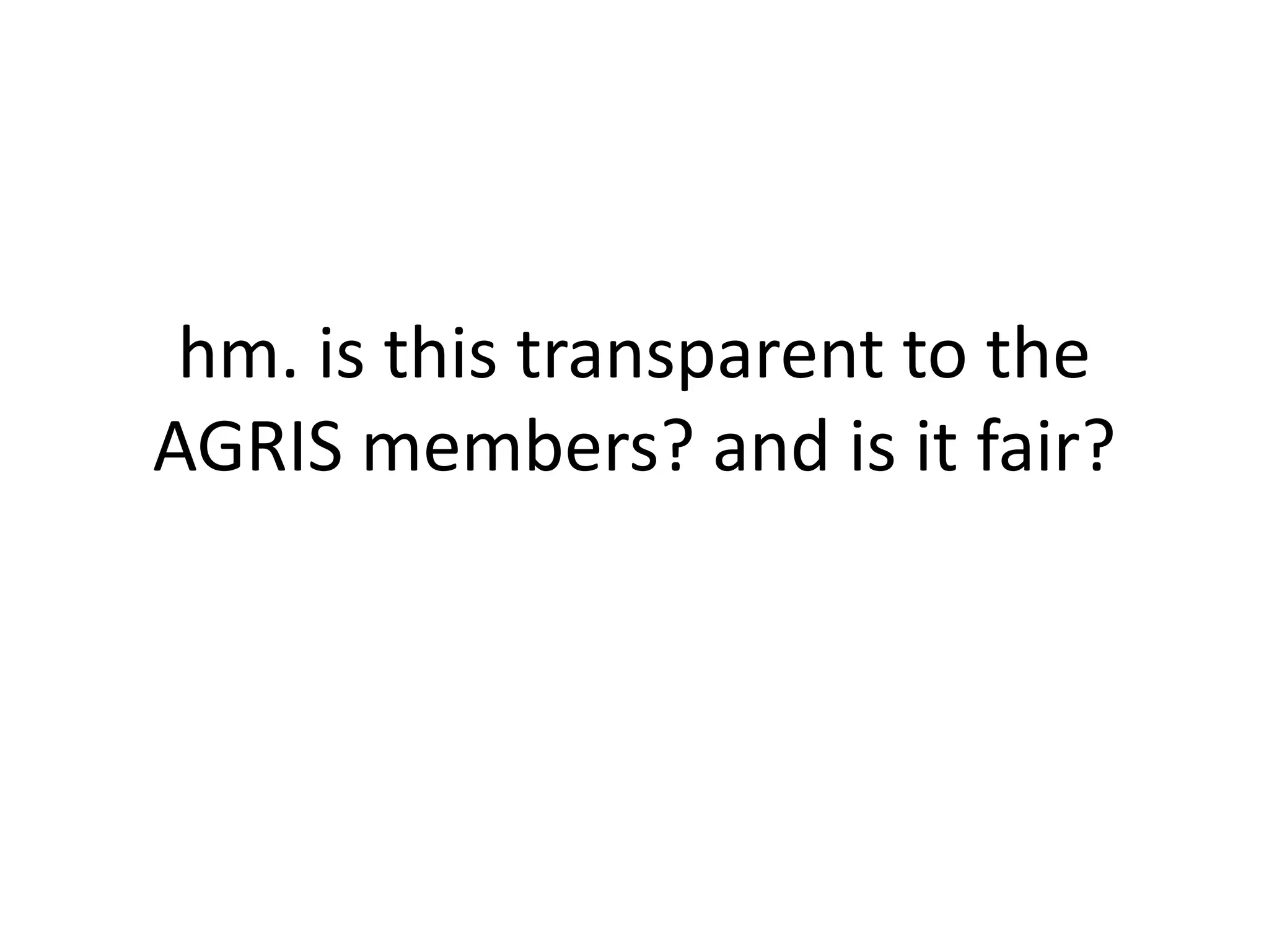 hm. is this transparent to the
AGRIS members? and is it fair?