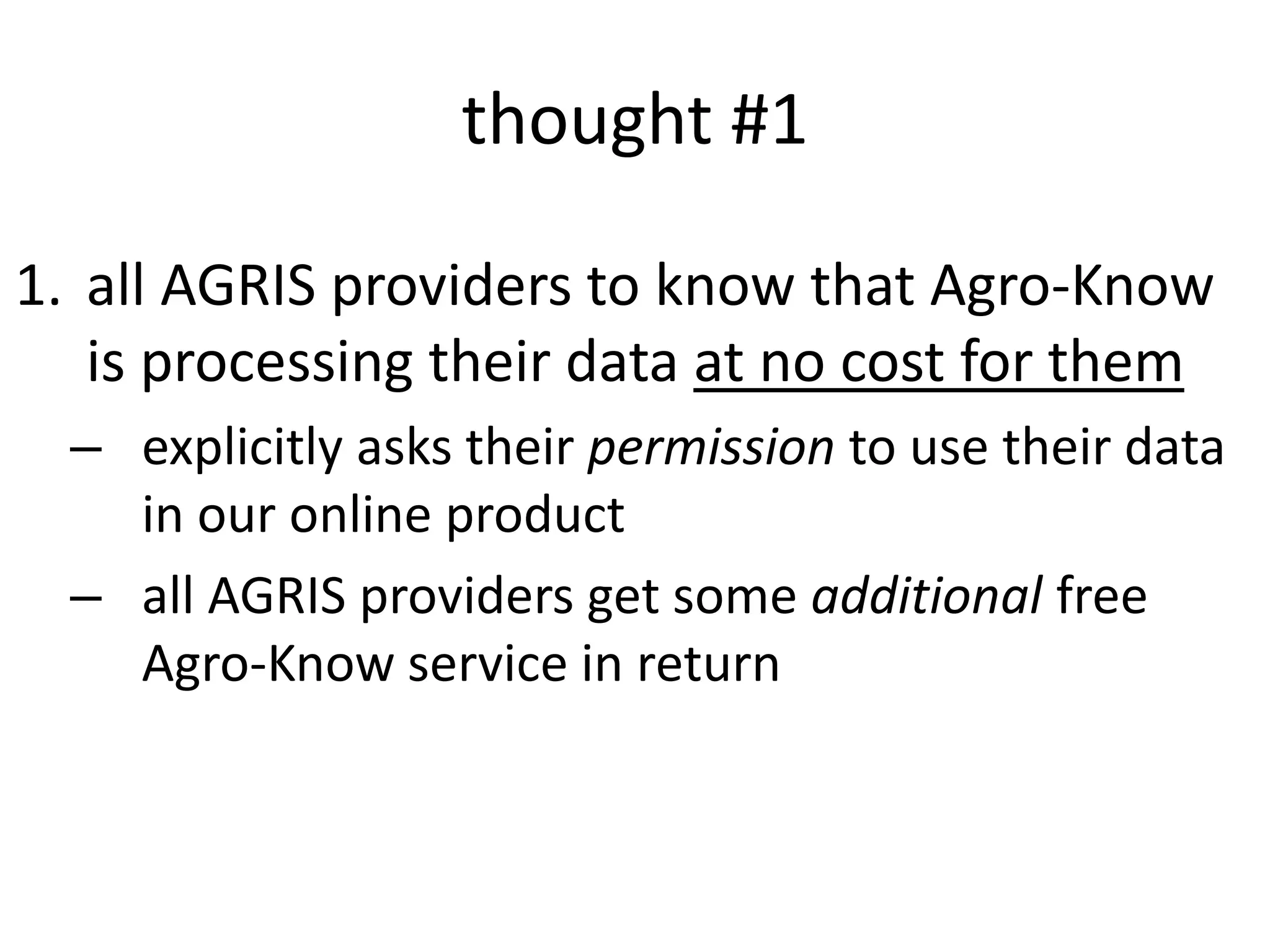 thought #1
1. all AGRIS providers to know that Agro-Know
is processing their data at no cost for them
– explicitly asks their permission to use their data
in our online product
– all AGRIS providers get some additional free
Agro-Know service in return