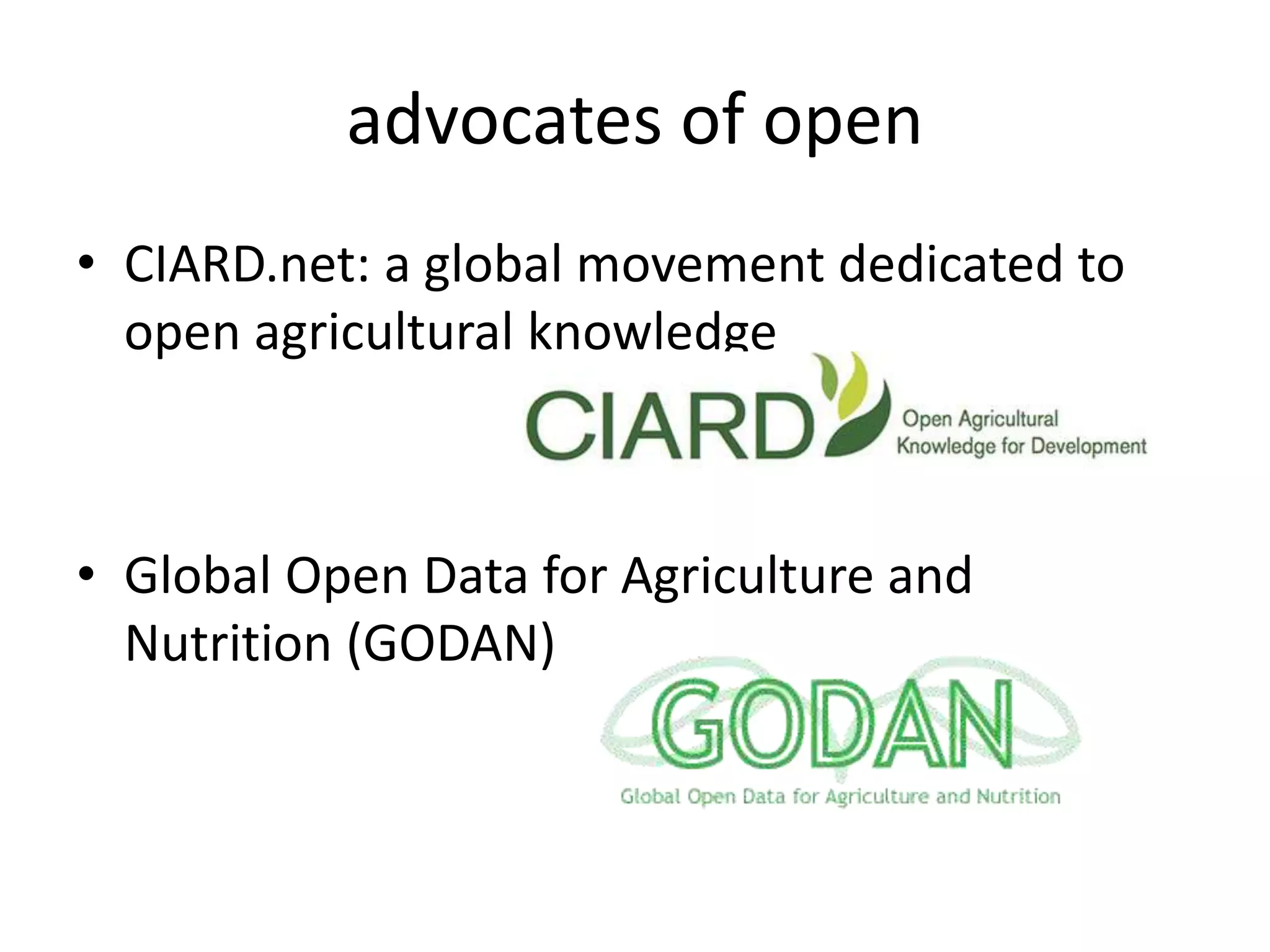 advocates of open
• CIARD.net: a global movement dedicated to
open agricultural knowledge
• Global Open Data for Agriculture and
Nutrition (GODAN)