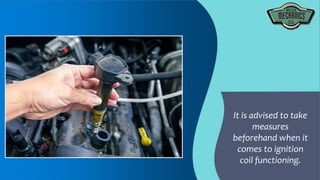 It is advised to take
measures
beforehand when it
comes to ignition
coil functioning.
 