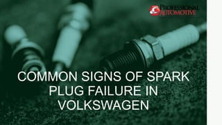 COMMON SIGNS OF SPARK
PLUG FAILURE IN
VOLKSWAGEN
 