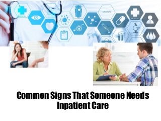 Common Signs That Someone Needs
Inpatient Care
 