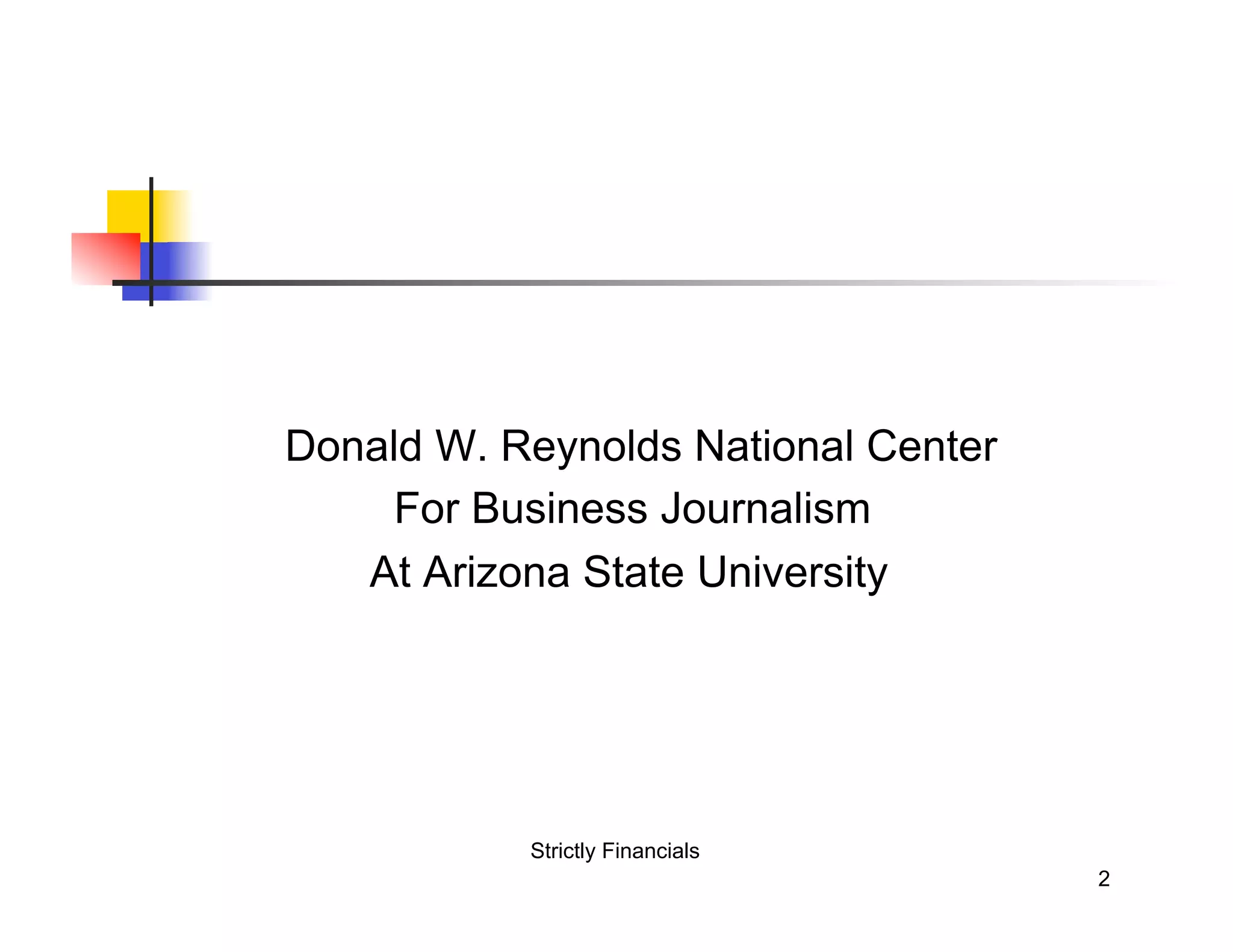 Donald W. Reynolds National Center
For Business Journalism
At Arizona State University
Strictly Financials
2