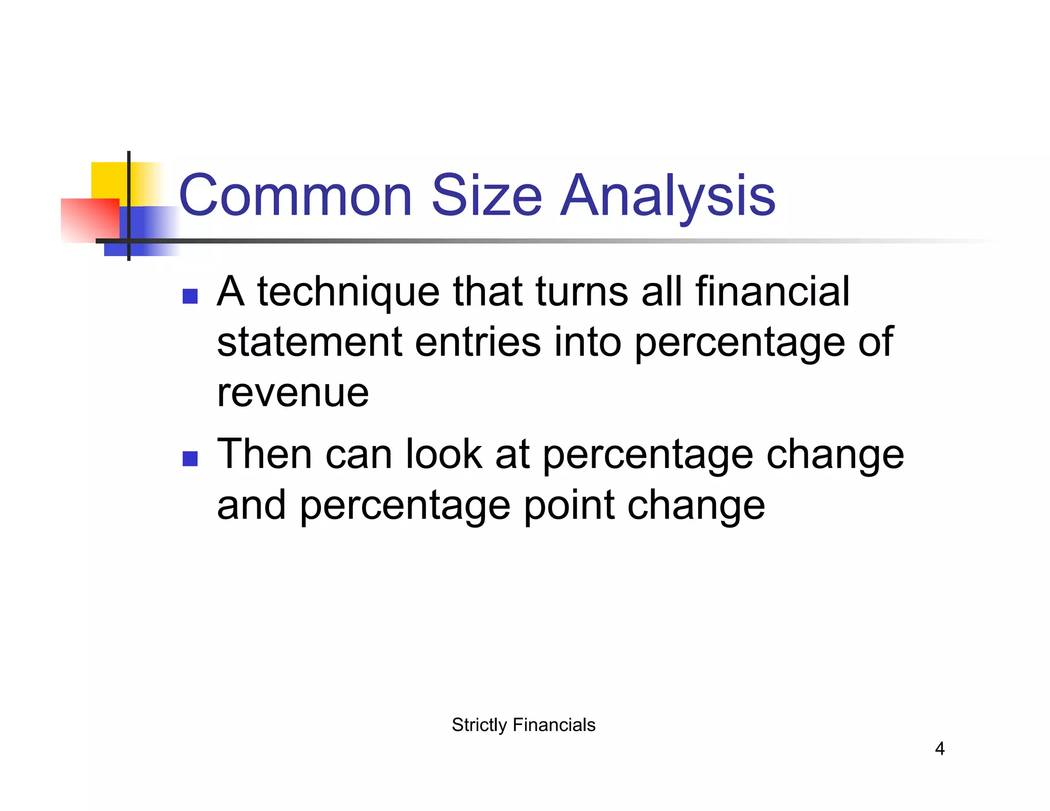 Common Size Analysis
n
n
A technique that turns all financial
statement entries into percentage of
revenue
Then can look at percentage change
and percentage point change
Strictly Financials
4