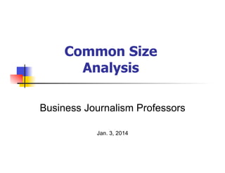 Common Size
Analysis
Business Journalism Professors
Jan. 3, 2014

 