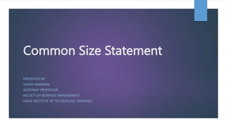 Common Size Statement
PRESENTED BY
VIKASH BARNWAL
ASSISTANT PROFESSOR
FACULTY OF BUSINESS MANAGEMENT
KASHI INSTITUTE OF TECHNOLOGY, VARANASI
 