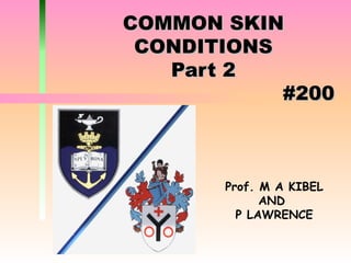 COMMON SKIN CONDITIONS Part 2 #200 Prof. M A KIBEL AND  P LAWRENCE 