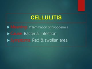 CELLULITIS
 Meaning: Inflammation of hypodermis.
 Cause: Bacterial infection
 Symptoms: Red & swollen area
 