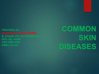 COMMON
SKIN
DISEASES
PREPARED BY
RASHIDUL HASAN ROBEL
B. PHARM (RU), M. PHARM (RU)
REG. NO. A4968
PGD-HRM (BIM)
EMBA (ULAB)
 