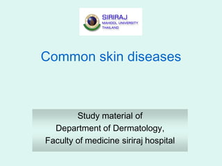 Common skin diseases
Study material of
Department of Dermatology,
Faculty of medicine siriraj hospital
 