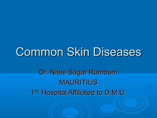 Common Skin Diseases
     Dr. Nitee Sagar Ramburn
            MAURITIUS
  1ST Hospital Affiliated to D.M.U.
 
