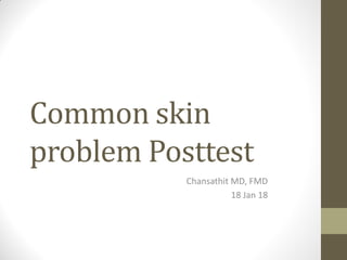Common skin
problem Posttest
Chansathit MD, FMD
18 Jan 18
 