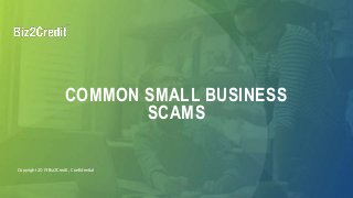 Copyright 2019 Biz2Credit, Confidential
COMMON SMALL BUSINESS
SCAMS
 