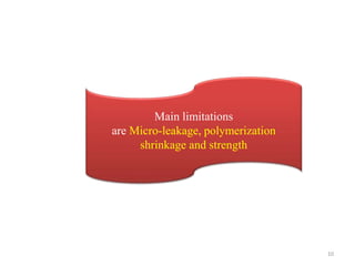 10
Main limitations
are Micro-leakage, polymerization
shrinkage and strength
 