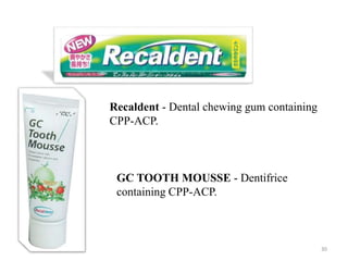 30
Recaldent - Dental chewing gum containing
CPP-ACP.
GC TOOTH MOUSSE - Dentifrice
containing CPP-ACP.
 
