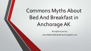 Commons Myths About
Bed And Breakfast in
AnchorageAK
Brought to you by:
www.BedAndBreakfastAnchorageAK.com
 