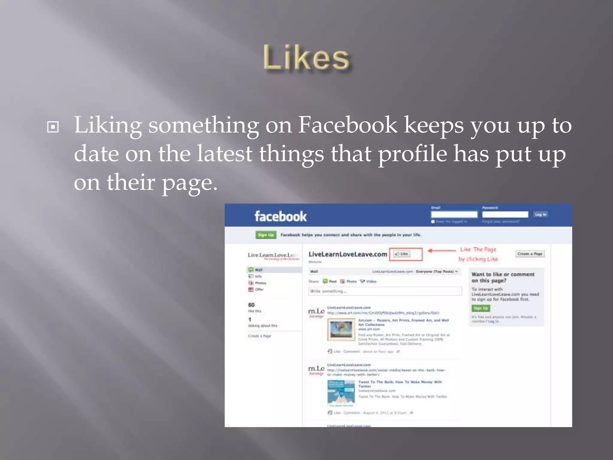    Liking something on Facebook keeps you up to
    date on the latest things that profile has put up
    on their page.
 