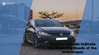 Common Sounds Indicate
the Repairing Needs of the
Volkswagen
 
