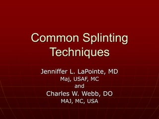 Common Splinting
Techniques
Jenniffer L. LaPointe, MD
Maj, USAF, MC
and
Charles W. Webb, DO
MAJ, MC, USA
 