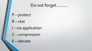 Do not forget.........
P – protect
R – rest
I – ice application
C – compression
E – elevate
 