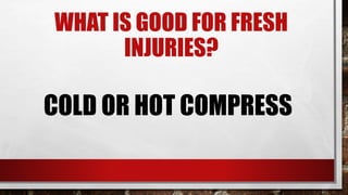 WHAT IS GOOD FOR FRESH
INJURIES?
COLD OR HOT COMPRESS
 