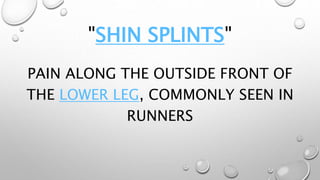 "SHIN SPLINTS"
PAIN ALONG THE OUTSIDE FRONT OF
THE LOWER LEG, COMMONLY SEEN IN
RUNNERS
 