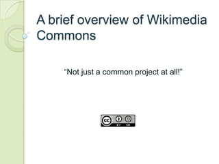 A brief overview of Wikimedia
Commons

    “Not just a common project at all!”
 