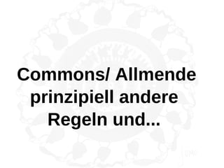 Commons/ Allmende
 prinzipiell andere
   Regeln und...
 