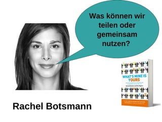 Was können wir
                teilen oder
               gemeinsam
                 nutzen?




Rachel Botsmann
 