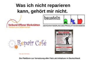 Was ich nicht reparieren
kann, gehört mir nicht.




 Fab Lab 4 Germany



 Die Plattform zur Vernetzung aller Fab-Lab Initiativen in Deutschland
 