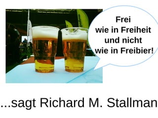 Frei
                wie in Freiheit
                  und nicht
                wie in Freibier!




...sagt Richard M. Stallman
 
