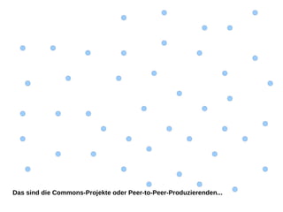 Das sind die Commons-Projekte oder Peer-to-Peer-Produzierenden...
 