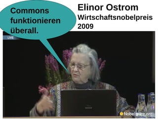 Commons                          Elinor Ostrom
  funktionieren                    Wirtschaftsnobelpreis
                                   2009
  überall.




S.H., 22.02.2010   Gemeingüter - Wohlstand durch Teilen
 