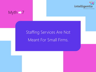 Myth 7
Staffing Services Are Not
Meant For Small Firms.
 