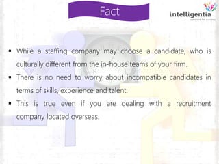  While a staffing company may choose a candidate, who is
culturally different from the in-house teams of your firm.
 The...