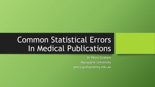 Common Statistical Errors
In Medical Publications
Dr Petra Graham
Macquarie University
petra.graham@mq.edu.au
 