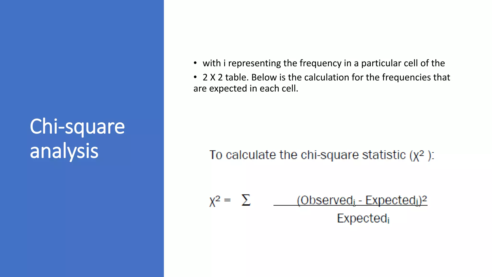 Chi-square
analysis
• with i representing the frequency in a particular cell of the
• 2 X 2 table. Below is the calculation for the frequencies that
are expected in each cell.
 