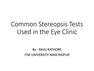 Common Stereopsis Tests
Used in the Eye Clinic
By - RAJU RATHORE
ITM UNIVERSITY NAYA RAIPUR
 