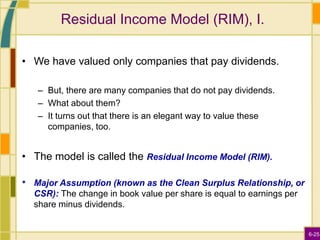 6-25
Residual Income Model (RIM), I.
• We have valued only companies that pay dividends.
– But, there are many companies t...
