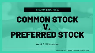 SHARON LINK, PH.D.
Week 5 | Discussion
COMMON STOCK
V.
PREFERRED STOCK
Sharon Link, Ph.D. | Week 5| Common v. Preferred Stock
 