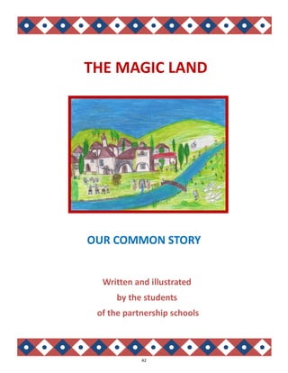 42
THE MAGIC LAND
Written and illustrated
by the students
of the partnership schools
OUR COMMON STORY
 