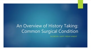 An Overview of History Taking:
Common Surgical Condition
FACEBOOK: HAPPY FRIDAY KNIGHT
 