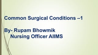 Common Surgical Conditions –1
By- Rupam Bhowmik
Nursing Officer AIIMS
 