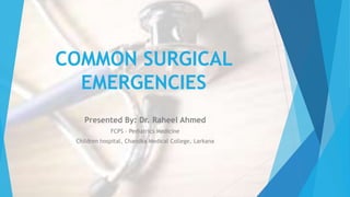 COMMON SURGICAL
EMERGENCIES
Presented By: Dr. Raheel Ahmed
FCPS – Pediatrics Medicine
Children hospital, Chandka Medical College, Larkana
 