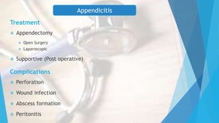Treatment
 Appendectomy
 Open Surgery
 Laparoscopic
 Supportive (Post operative)
Complications
 Perforation
 Wound infection
 Abscess formation
 Peritonitis
Appendicitis
 