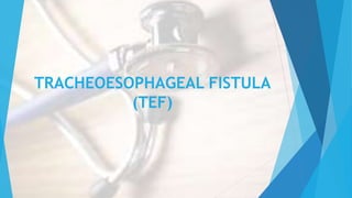 TRACHEOESOPHAGEAL FISTULA
(TEF)
 